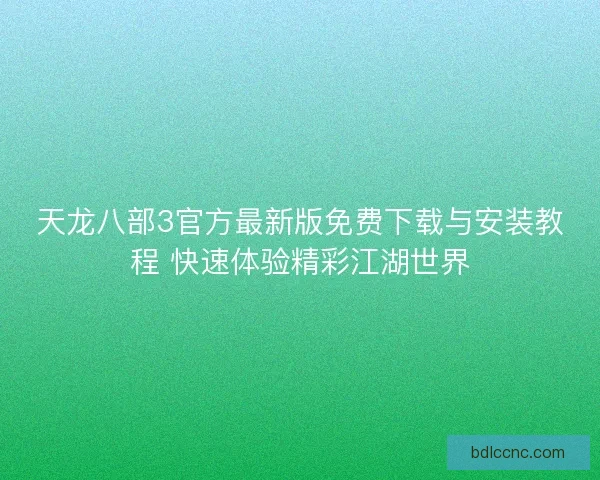 天龙八部3官方最新版免费下载与安装教程 快速体验精彩江湖世界