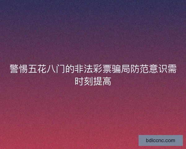 警惕五花八门的非法彩票骗局防范意识需时刻提高
