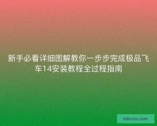 新手必看详细图解教你一步步完成极品飞车14安装教程全过程指南