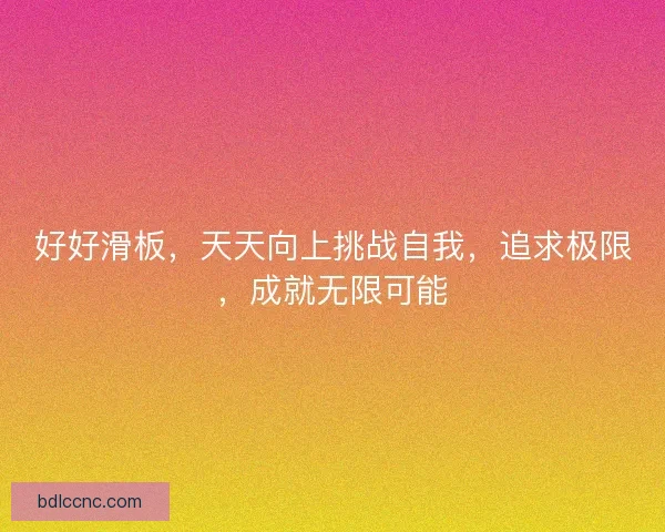 好好滑板，天天向上挑战自我，追求极限，成就无限可能