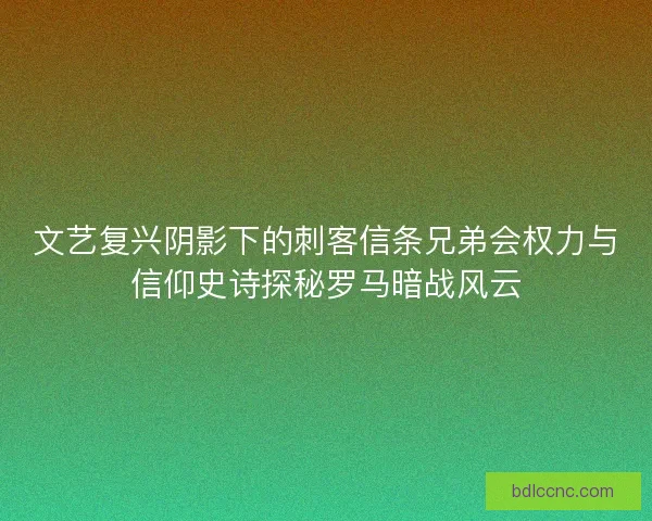 文艺复兴阴影下的刺客信条兄弟会权力与信仰史诗探秘罗马暗战风云